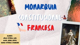 MONARQUIA
MONARQUIA
CONSTITUCIONAL
CONSTITUCIONAL
FRANCESA
FRANCESA
ALUNOS:
Júlia Vitória, Luiz,
Alice, Denis, Edith,
Maria Vitória e Rubiane
 