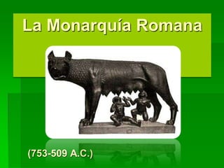 La Monarquía Romana
(753-509 A.C.)
 