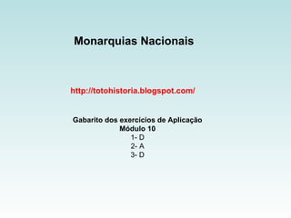 Monarquias Nacionais http://totohistoria.blogspot.com/ Gabarito dos exercícios de Aplicação Módulo 10 1- D 2- A 3- D 