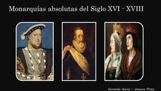 Monarquías absolutas del Siglo XVI - XVIII
Fernanda Ibarra – Vanessa Pinto
 