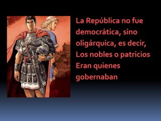 La República no fuedemocrática, sinooligárquica, es decir,Los nobles o patriciosEran quienesgobernaban