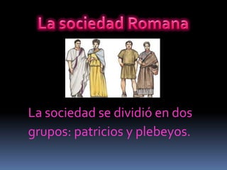 La sociedad RomanaLa sociedad se dividió en dosgrupos: patriciosy plebeyos. 