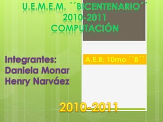 U.E.M.E.M. ´´Bicentenario´´2010-2011Computación Integrantes: Daniela Monar Henry Narváez A.E.B: 10mo ´´B´´ 2010-2011 