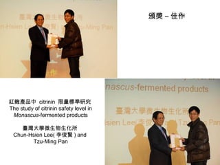 紅麴產品中  citrinin  限量標準研究  The study of citrinin safety level in Monascus -fermented products 臺灣大學微生物生化所  Chun-Hsien Lee( 李俊賢 ) and  Tzu-Ming Pan 頒獎 – 佳作 