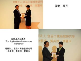 紅麴晶片之應用  The Application of  Monascus  Microarray 財團法人 食品工業發展研究所  凃景瑜、黃英娥、廖麗玲 頒獎 – 佳作 