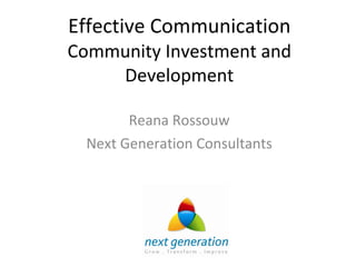 Effective Communication Community Investment and Development Reana Rossouw Next Generation Consultants 