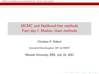 MCMC and likelihood-free methods Part/day I: Markov chain methods




                       MCMC and likelihood-free methods
                       Part/day I: Markov chain methods

                                            Christian P. Robert

                                 Universit´ Paris-Dauphine, IUF, & CREST
                                          e


                            Monash University, EBS, July 18, 2012
 