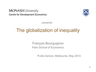 The globalization of inequality
François Bourguignon
Paris School of Economics
Public lecture, Melbourne, May 2013
1
presents
Centre for Development Economics
 