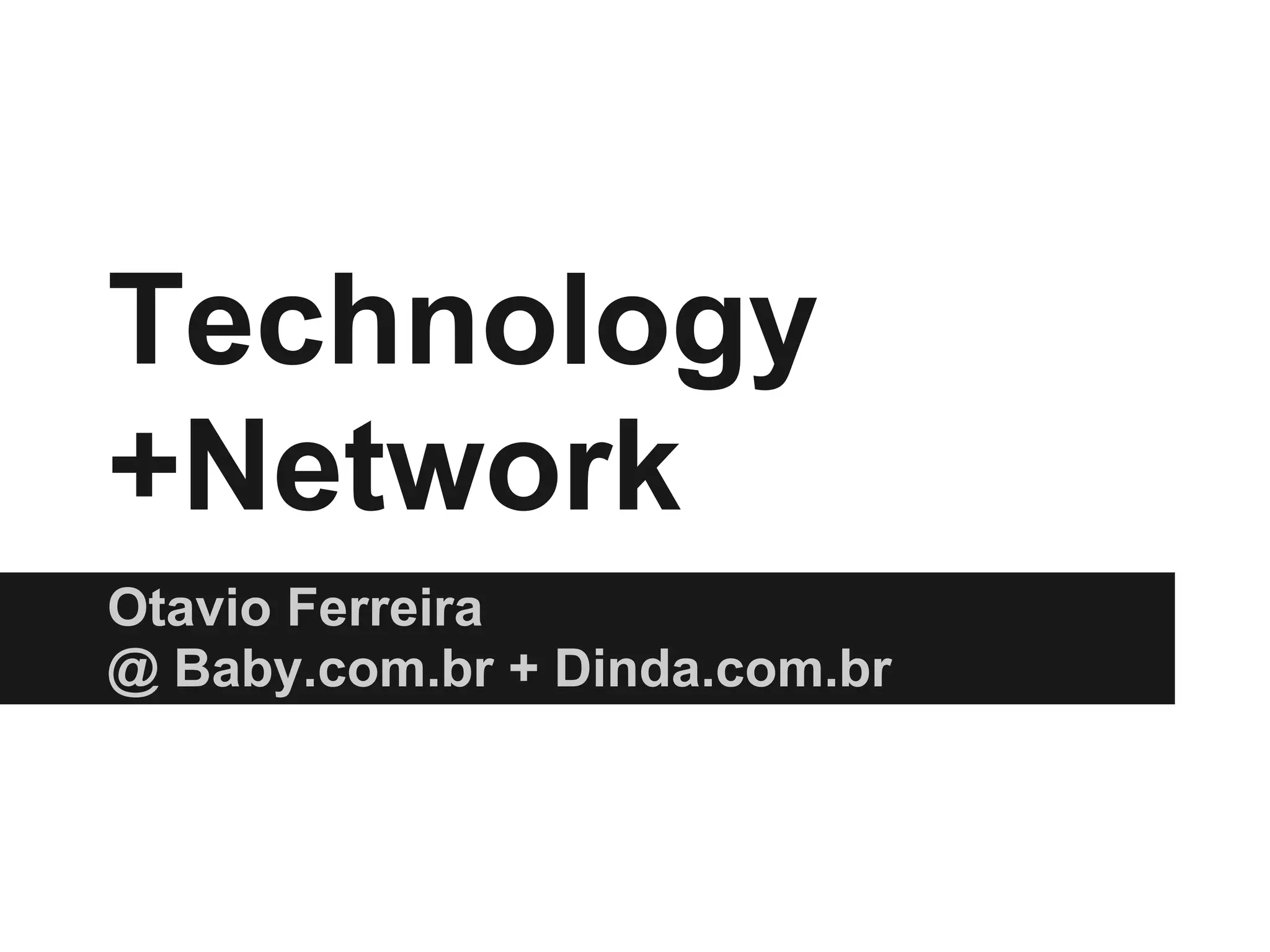 Technology
+Network
Otavio Ferreira
@ Baby.com.br + Dinda.com.br