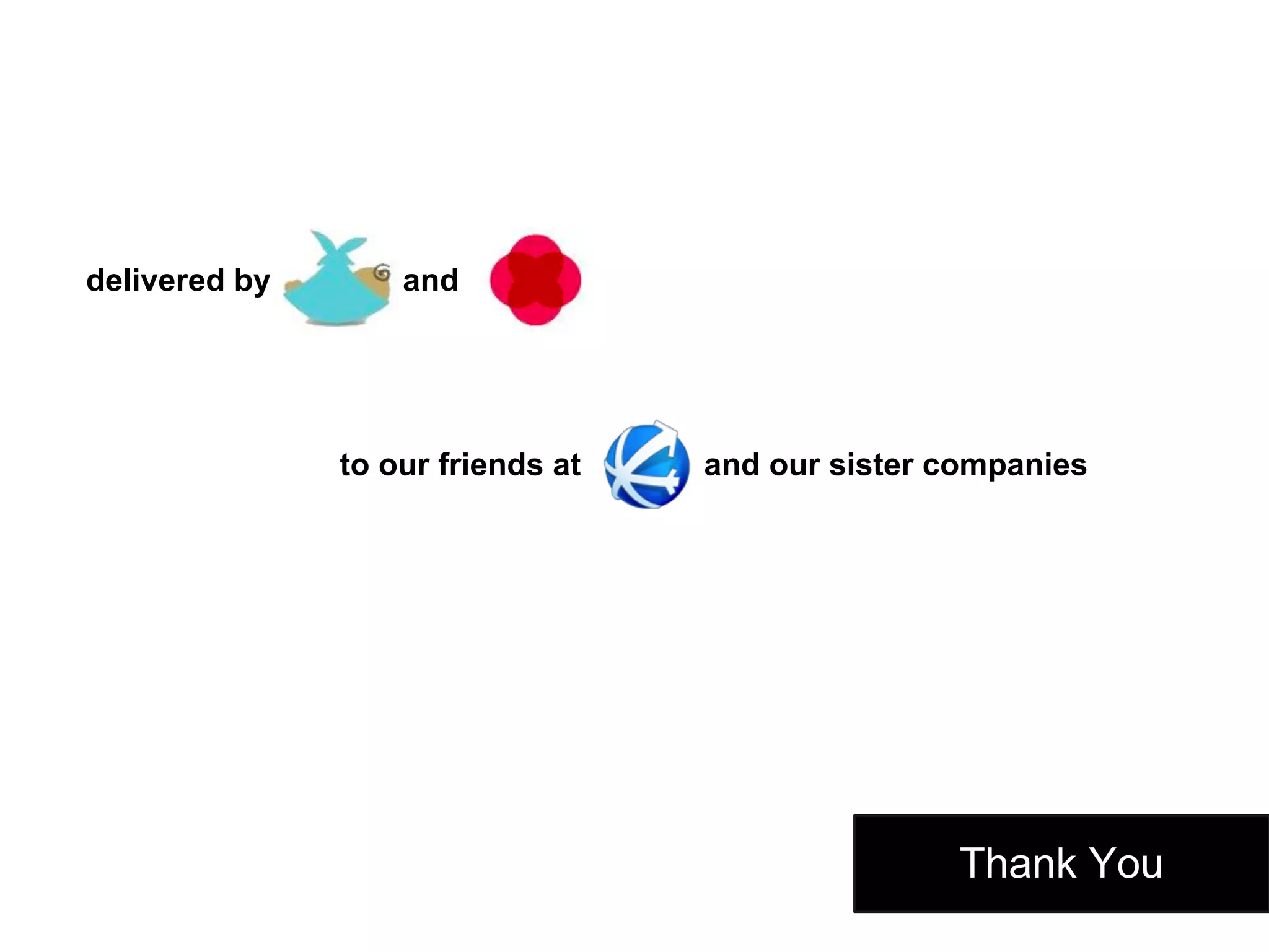 Thank You
to our friends at and our sister companies
delivered by and