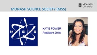 MONASH SCIENCE SOCIETY (MSS)
KATIE POWER
President 2018
 