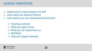 28
 Opportunity to meet students and staff
 Learn about the Science Precinct
 Learn about your new educational environment:
 Teaching methods
 What we expect of you
 What you can expect from us
 MOODLE
 Help and support networks
SCIENCE ORIENTATION
 