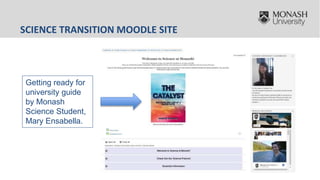 SCIENCE TRANSITION MOODLE SITE
Getting ready for
university guide
by Monash
Science Student,
Mary Ensabella.
 