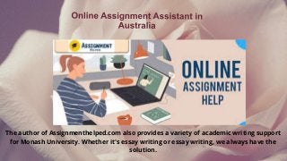 The author of Assignmenthelped.com also provides a variety of academic writing support
for Monash University. Whether it's essay writing or essay writing, we always have the
solution.
 