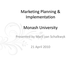 Marketing Planning & ImplementationMonash University Presented by Marli van Schalkwyk 21 April 2010 
