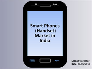 Smart Phones
(Handset)
Market in
India

Mona Swarnakar
Date: 28/05/2013

 