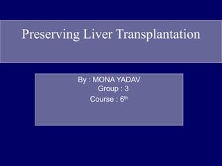 Preserving Liver Transplantation
By : MONA YADAV
Group : 3
Course : 6th
 