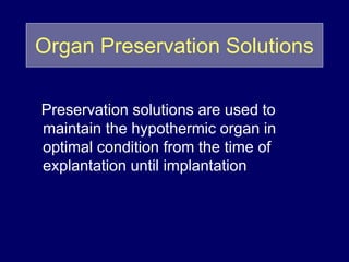 Organ Preservation Solutions
Preservation solutions are used to
maintain the hypothermic organ in
optimal condition from the time of
explantation until implantation
 