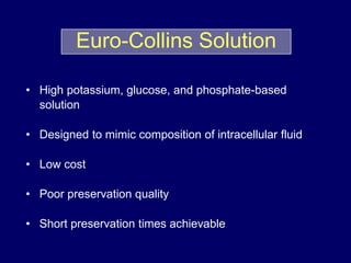 • High potassium, glucose, and phosphate-based
solution
• Designed to mimic composition of intracellular fluid
• Low cost
• Poor preservation quality
• Short preservation times achievable
Euro-Collins Solution
 