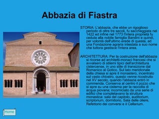 Abbazia di Fiastra
                STORIA: L’abbazia, che ebbe un rigoglioso
                   periodo di oltre tre secoli, fu saccheggiata nel
                   1422 ed infine nel 1773 l'intera proprietà fu
                   ceduta alla nobile famiglia Bandini e quindi,
                   per volontà dell'ultimo erede di questa, ad
                   una Fondazione agraria intestata a suo nome
                   che tuttora gestisce l'intera area.

                ARCHITETTURA: Per la costruzione dell'abbazia
                  si ricorse ad architetti-monaci francesi che si
                  avvalsero di stilemi tipici dell'architettura
                  cistercense, in uno stile di transizione dal
                  Romanico al Gotico. Sul lato meridionale
                  della chiesa si apre il monastero, incentrato
                  sul vasto chiostro, questo venne ricostruito
                  nel XV secolo, quando l'abbazia entrò in
                  commenda. Conserva al centro il pozzo che
                  si apre su una cisterna per la raccolta di
                  acqua piovana; incorniciato da una serie di
                  edifici che completavano la struttura
                  monastica: sala del capitolo, auditorium,
                  scriptorium, dormitorio, Sala delle oliere,
                  Refettorio dei conversi e il Cellarium.

Home
 