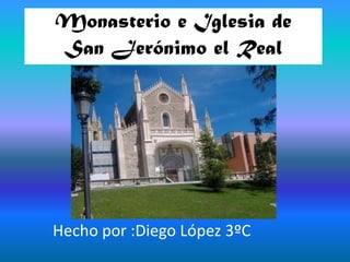 Monasterio e Iglesia de   San Jerónimo el Real Hecho por :Diego López 3ºC 