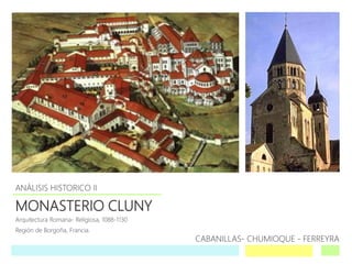 MONASTERIO CLUNY
Arquitectura Romana- Religiosa, 1088-1130
Región de Borgoña, Francia.
ANÁLISIS HISTORICO II
CABANILLAS- CHUMIOQUE - FERREYRA
 