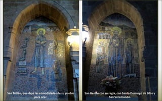 San Benito con su regla, con Santo Domingo de Silos y
San Veremundo.
San Millán, que dejó las comodidades de su pueblo
para orar.
 