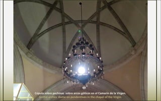 Cúpula sobre pechinas sobre arcos góticos en el Camarín de la Virgen.
Gothic arches dome on pendentives in the chapel of the Virgin.
 