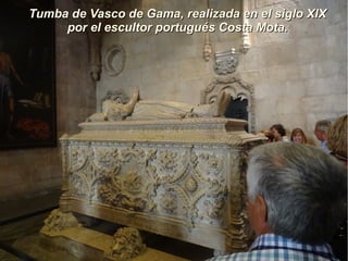 Tumba de Vasco de Gama, realizada en el siglo XIXTumba de Vasco de Gama, realizada en el siglo XIX
por el escultor portugués Costa Mota.por el escultor portugués Costa Mota.