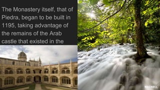 The Monastery itself, that of
Piedra, began to be built in
1195, taking advantage of
the remains of the Arab
castle that existed in the
area.
 