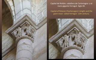 Capitel de Roldán, caballero de Carlomagno y el 
moro gigante Ferragut. Siglo XII. 
Capital of Roland, Charlemagne’s knight and the 
giant moor called Ferragut. 12th century. 
 