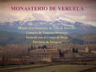 MONASTERIO DE VERUELA


  Situado en el municipio de Vera de Moncayo,
        Comarca de Tarazona-Moncayo,
        limítrofe con el Campo de Borja.
              Provincia de Zaragoza
 