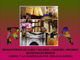 MONASTERIOS DE SUSO Y NÁJERA, LOGROÑO, BRIONES,
               BODEGAS BILBAINAS
   (HARO) Y LA GUARDIA-ÁLAVA (RIOJA ALAVESA)
 