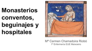 Monasterios
conventos,
beguinajes y
hospitales
Mª Carmen Chamadoira Riobó
1º Enfermería EUE Meixoeiro
 