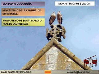 MONASTERIOS DE BURGOS
MANEL CANTOS PRESENTACIONS canventu@hotmail.com
SAN PEDRO DE CARDEÑA
MONASTERIO DE LA CARTUJA DE
MIRAFLORES.
MONASTERIO DE SANTA MARÍA LA
REAL DE LAS HUELGAS
 