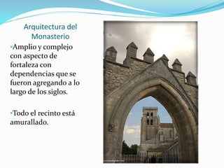 Arquitectura del
Monasterio
•Amplio y complejo
con aspecto de
fortaleza con
dependencias que se
fueron agregando a lo
largo de los siglos.
•Todo el recinto está
amurallado.
 