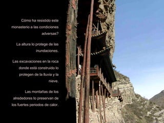 Cómo ha resistido este monasterio a las condiciones adversas? La altura lo protege de las inundaciones. Las excavaciones en la roca donde está construido lo protegen de la lluvia y la nieve. Las montañas de los alrededores lo preservan de los fuertes periodos de calor. 