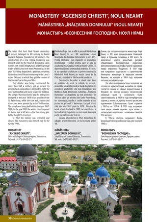 Monastery “Ascensio Christi”, Noul Neamt
                                             Mănăstirea „Înălţarea Domnului” (Noul Neamţ)
                                           Монастырь «Вознесения Господне», Ноул Нямц


      The lands that host Noul Neamt monastery                  Pământurile pe care se află în prezent Mănăstirea             Земли, где сегодня находится монастырь Ноул
ENG




                                                                                                                        РУС
                                                           RO
      at present belonged in XIX century to Neamt               Noul Neamţ în sec. XIX aparţineau Lavrei                      Нямц, в XIX веке принадлежали Нямецкой
      Lavra in Romania (founded in XIV century). The            Neamţului din România (întemeiată în sec. XIV).               лавре в Румынии (основана в XIV веке). За
      construction of a new replica monastery was               Pentru edificarea noii mănăstiri se pronunţau                 возведение нового монастыря ратовал
      insisted upon by the Head of Bessarabia Lavra             ieromonahul Teofan Cristea, care se afla cu                   управлявший Бессарабскими лаврскими
      estates Arch-monk Theophanous and the Spiritual           ascultarea în Basarabia, vechil la moşiile Lavrei, şi         имениями иеромонах Теофан Кристи и духовник
      leader of the Larva Arch-monk Andronicus. In the          duhovnicul lavrei, ieromonahul Andronic. În 1859,             лавры иеромонах Андроник. В 1859 году
      year 1859 they dispatched a petition pertaining           ei au expediat o solicitare cu privire construcţia            они направили ходатайство о строительстве
      to construction of Neamt monastery in the Lavra’s         Mănăstirii Noul Neamţ pe moşia Lavrei de la                   Нямецкого монастыря в лаврском имении
      estate Chitcani, to which they got the consent of         Chiţcani, obţinând în 1864 acordul ţarului rus.               Кицкань, на которое в 1864 году получили
      the Russian Tsar in the year 1864.                        	     Construcţia locaşului a durat mai bine                  согласие российского царя.
      	     This cloister was being constructed for             de jumătate de secol, în schimb, în prezent,                  	    Эта обитель строилась более полувека, но
      more than half a century, yet at present its              ansamblul său arhitectural pe bună dreptate este              сегодня ее архитектурный ансамбль по праву
      architectural composition is deemed by right the          considerat unul dintre cele mai impunătoare din               считается одним из самых внушительных в
      most outstanding and large-scaled in Moldova.             Moldova după dimensiuni. Catedrala „Înălţarea                 Молдове по своему размаху. Вознесенский
      The temple “Ascensio Christi” and the belfry were         Domnului” şi clopotniţa au fost proiectate în                 соборный храм и колокольня были
      designed in the year 1864 by an architect from            1864 de către un arhitect din Sankt-Petersburg,               спроектированы в 1864-м году петербургским
      St. Petersburg; while the icon wall, crosses and          iar iconostasul, crucile şi cutiile icoanelor a fost          зодчим, а иконостас, кресты и киоты расписаны
      icon cases were painted by artist Verkhovtsev.            pictate de pictorul S. Verhovţev. Locaşul a fost              художником С.Верховцевым. Храм строился
      The temple was being built within the span 1867-          zidit din anul 1867 până în 1878. Biserica de                 с 1867-го по 1878-й. В 1905 году открывает
      1878. In the year 1905 the winter church opened           iarnă a fost deschisă în 1905, iar mai târziu, a              свои двери зимняя церковь, чуть позже –
      its doors, and a bit later—the five-storey gate           fost ridicată şi clopotniţa cu cinci nivele deasupra          пятиярусная надвратная колокольня (высота
      belfry (height 55.6 metres).                              porţii (cu înălţimea de 55,6 m).                              55.6 метров).
      	     In 1962 the cloister was restricted and             	     Locaşul a fost închis în 1962. Mănăstirea de            	    В 1962-м обитель закрывают. Вновь
      closed. The monastery was revived only to the             călugări a fost redeschisă pe la începutul anilor             возрождается мужской монастырь уже в начале
      turn to 1990s.                                            ’90.                                                          1990-х.

      Monastery                                                 Mănăstirea                                                    Монастырь
      “Ascensio Christi”,                                       „Inălţarea Domnului”,                                         “Вознесения Господне»,
      Chitcani Village of Slobozia region, Transnistria.        Satul Chiţcani, raionul Slobozia, Transnistria.               Село Кицкань района Слобозия, Приднестровье.
      Tel. mob.: (+373) 691-55-271.                             Tel. mob.: (+373) 691-55-271.                                 Тел. моб.: (+373) 691-55-271.




      38 Drumul mănăstirilor
 