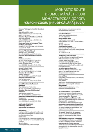 Monastic ROUTE
                                                                            Drumul mănăstirilor
                                                                           Монастырская дорога
                                “Curchi-Cosăuţi-Rudi-Călărăşeuca”
                     Monastery “Nativity of the Most Holy Theotokos”,              Петру Рарешем на месте деревянной крепости.
                     Curchi                                                        Месторасположение: город Сорока.
                     Village of Curchi of Orhei region.
                     Tel/fax: (+373 235) 33-333, fax: (+373 235) 54-642,           Soroca Region Museum
                     mob.: (+373) 691-44-329.                                      Town of Soroca, 68 Independentei street.
                     Mănăstirea “Naşterea Maicii Domnului”, Curchi                 Tel.: (+373-230) 2-22-64.
                     Satul Curchi, raionul Orhei.                                  Muzeul raionului Soroca
                     Tel/fax: (+373 235) 33-333, fax: (+373 235) 54-642,           Oraşul Soroca, str. Independenţei 68.
                     mob.: (+373) 691-44-329.                                      Lucrează zilnic între 9.00 şi 16.00, în afară de sâmbătă şi
                     Монастырь “Рождества Богородицы”, Курки                       duminică.
                     Село Курки, район Орхей.                                      Tel.: (+373-230) 2-22-64.
                     Тел/факс: (+373 235) 33-333, факс: (+373 235) 54-642,         Музей Сорокского района
                     моб.: (+373) 691-44-329.                                      Город Сорока, ул. Индепенденцей, 68.
                                                                                   Работает ежедневно с 9.00 до 16.00, кроме субботы и
                     Monastery “Theotokos”, Cosauti                                воскресенья.
                     Village of Cosauti of Soroca region.                          Тел.: (+373-230) 2-22-64.
                     Tel.: (+373 230) 26-368, mob.: (+373) 691-31-116.
                     Mănăstirea “Acoperământul Maicii Domnului”,                   Thanksgiving Candle (Badea Mior)
                     Cosăuţi                                                       It was built in 2004 y. on the top of the rock. The author
                     Satul Cosăuţi, raionul Soroca.                                of this monument is Ion Pascal. The Candle is
                     Tel.: (+373 230) 26-368, mob.: (+373) 691-31-116.             30 m high. Location: Soroca Town.
                     Монастырь «Божьей Матери», Косэуць                            Lumânarea Recunoştinţei (Badea Mior)
                     Село Косэуць, район Сорока.                                   A fost construită în 2004 vârful unei stânci. Autorul
                     Тел.: (+373 230) 26-368, моб.: (+373) 691-31-116.             acestui monument este Ion Pascal. Are o înălţime de 30
                                                                                   m. Se află în oraşul Soroca.
                     Convent “St. Trinity”, Rudi                                   Свеча Благодарения (Badea Mior)
                     Village of Rudi of Soroca region.                             Построена в 2004 году на вершине скалы. Автор
                     Tel.: (+373 251) 93-544, mob.: (+373) 671-93-544.             проекта – Ион Паскал. Высота Свечи – 30 м.
                     Mănăstirea “Sf. Treime”, Rudi                                 Месторасположение: город Сорока.
                     Satul Rudi, raionul Soroca.
                     Tel.: (+373 251) 93-544, mob.: (+373) 671-93-544.             Pocrovca Village
                     Монастырь «Св. Троицы», Рудь                                  Cunicea Village of Donduseni region is a very interesting
                     Село Рудь, район Сорока.                                      old believer’s village.
                     Тел.: (+373 251) 93-544, моб.: (+373) 671-93-544.             Satul Pocrovca
                                                                                   Satul Pocrovca, raionul Donduşeni, prezintă interes prin
                     Convent “Dormition of the Theotokos”,                         faptul că este o aşezare a creştinilor de rit vechi.
                     Calaraseuca                                                   Село Покровка
                     Village of Calaraseuca of Ocnita region.                      Село Покровка района Донюшень – очень
                     Tel.: (+373 271) 62-201, mob.: (+373) 692-40-124.             интересное старообрядческое село.
                     Mănăstirea “Adormirea Maicii Domnului”,
                     Călărăşeuca                                                   The wooden old church in Tatarauca Veche
                     Satul Călărăşeuca, raionul Ocniţa.                            This church is the monument of wooden architecture
                     Tel.: (+373 271) 62-201, mob.: (+373) 692-40-124.             of the end of XIX – beginning of XX centuries. Location:
                     Монастырь «Успения Пресвятой Богородицы»,                     Tatarauca Veche village of Soroca region.
                     Кэлэрэшеука                                                   Biserica veche de lemn din Tătărăuca Veche
                     Село Кэлэрэшеука, район Окница.                               Biserica este un monument de arhitectura de lemn de la
                     Тел.: (+373 271) 62-201, моб.: (+373) 692-40-124.             sfârşitului sec. XIX – începutul sec.XX.
                                                                                   Este situată în satul Tătărăuca Veche, raionul Soroca.
                     SIGHTS AND ATTRACTIONS                                        Деревянная старая церковь в Татарэука Веке
                     CURIOZITĂŢI TURISTICE                                         Церковь – памятник деревянного зодчества конца
                     ДОСТОПРИМЕЧАТЕЛЬНОСТИ                                         XIX – начала XX веков. Месторасположение: село
                                                                                   Татарэука Веке района Сорока.
                     Soroca Fortress
                     It was built in 1542-1546 by Gospodar Petru Rares in the      The geodesic “Struve Arch”, the monument
                     place, where the wooden fortress was before. Location:        The arch is included into the UNESCO World Culture
                     Petru Rares street, Soroca Town.                              Heritage List. Location: near Rudi village of Soroca
                     Cetatea Soroca                                                region.
                     A fost construită în 1542-1546 în timpul domniei lui Petru    Obiectul geodezic “Arcul Struve”, monumentul
                     Rareş pe locul unde înainte a fost cetatea de lemn. Se află   A fost inclus în patrimoniul cultural mondial UNESCO.
                     în or. Soroca                                                 Este situat în vecinătatea satului Rudi, raionul Soroca.
                     Крепость Сорока                                               Геодезическая Дуга Струве, памятник
                     Была построена в 1542-1546 гг. господарем                     Этот объект внесен в списки Всемирного культурного
                                                                                   наследия ЮНЕСКО. Месторасположение: близ села
                                                                                   Рудь района Сорока.
70 Drumul mănăstirilor
 