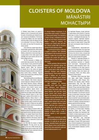 CLOISTERS OF MOLDOVA
                                                                                                                           MĂNĂSTIRI
                                                                                                                          МОНАСТЫРИ
                         55 Orthodox Sacred Cloisters are opened in                 Pe teritoriul Moldovei funcţionează 55 de             На территории Молдовы сегодня действует
                         Moldova as of yet: 22 monasteries and 6 cloisters          locaşuri sfinte creştin-ortodoxe: 22 mănăstriri       55 православных святых обители: 22 мужских
                         for monks, 24 monasteries and 2 cloisters for nuns,        şi 6 schituri pentru bărbaţi, 24 de mănăstiri şi      монастыря и 6 скитов, 24 женских монастыря
                         and 1 monastery for Old-Believers. The territories         2 schituri de maici, o mănăstiire de rit vechi.       и 2 скита, 1 старообрядческий монастырь. Так
                         of present-day Moldova have been historically                                                                    сложилось издревле: территория современ-
                                                                                    Din cele mai vechi timpuri, teritoriul actualei
                         attracting people of faith who believed this land                                                                ной Молдовы влекла верующих людей, кото-
                         to be consecrated. To the turn of XVIII century            Moldove îi atrăgea pe credincioşi, care               рые считали эту землю святой. К концу XVIII
                         the country saw more than 30 monasteries and               considerau acest pământ drept unul sfânt.             века здесь насчитывалось более 30 монасты-
                         cloisters opened.                                          Spre sfârşitul secolului XVIII aici funcţionau        рей и скитов.
                         	       Every cloister has a proper history that can       mai bine de 30 de mănăstiri şi schituri.              	      У каждой обители – своя история, инте-
                         reveal multiple captivating events. All the cloisters      	      Fiecare locaş îşi are istoria sa, captivantă   ресная и богатая событиями. И все монастыри
                         are located in the most picturesque places of              şi bogată în evenimente. Toate mănăstirile            расположены в красивейших местах Молдовы,
                         Moldova, in deep forests or onto mount slopes, by          sunt amplasate în cele mai pitoreşti locuri ale       в богатых лесах или на скалах, у каскада озер
                         cascades of lakes or rivers, inside canyons next to        Moldovei, în păduri dese sau printre stânci,          или у рек, в ущельях возле водопадов, на вер-
                         waterfalls, onto mount summits and even in the                                                                   шинах гор и даже в центре сел и городов.
                                                                                    în preajma unor cascade, râuri, peşteri, pe
                         heart of villages and towns.                                                                                     	      Первыми на территории Молдовы по-
                         	       The first monasteries in Moldova were              vârfuri de dealuri, ba chiar şi în mijlocul unor      явились скальные монастыри. А один из са-
                         carved inside rocky mountains. One of the oldest           sate şi oraşe.                                        мых древнейших наземных из сохранив-
                         on-land cloisters to have survived till nowadays           	      Primele aşezăminte sfinte pe teritoriul        шихся монастырей - Вэрзэрештский (село
                         is Varzaresti Monastery (Varzaresti settlement,            Moldovei au fost mănăstirile rupestre. Una            Вэрзэрешть, район Ниспорень). Также к пер-
                         Nisporeni district). While, the forerunners                dintre cele mai vechi mănăstiri terestre,             вым, основанным на этой земле монасты-
                         of monastic live in this country are Capriana              care s-a păstrat până în zilele noastre, este         рям, относятся Кэприянский (село Кэприяна,
                         Monastery (Capriana settlement, Straseni district),        mănăstirea Vărzăreşti (satul Vărăzăreşti,             район Стрэшень), Хынку (село Бурсук, рай-
                         Hancu Convent (Bursuc settlement, Nisporeni                raionul Nisporeni). Printre primele mănăstiri         он Ниспорень), Жапка (село Жапка, район
                         district), Japca Convent (Japca settlement, Floresti                                                             Флорешть) и многие другие.
                                                                                    fondate în Moldova sunt, de asemenea,
                         district) and many others.                                                                                       	      Необычайно красив монастырь Курки
                         	       Distinctively beautiful are Curchi Monastery       Căpriana (satul Căpriana, raionul Strășeni),          (село Курки, район Орхей), Кэлэрэшеука
                         (Curchi settlement, Orhei district), Calarasovca           Hâncu (satul Bursuc, raionul Nisporeni), Japca        (село Кэлэрэшеука, район Окница), Ново-
                         Convent (Calarasovca settlement, Ocnita district),         (satul Japca, raionul Floreşti) şi altele.            Нямецкий (село Кицканы, район Слобозия,
                         Noul Neamti Monastery (Chitcani settlement,                	      Sunt neobişnuit de frumoase                    Приднестровье), Рудь (село Рудь, район
                         Slobozia district, Transnistria), Rudi Convent (Rudi       mănăstirile Curchi (satul Curchi, raionul             Сорока), Сурученский (село Суручены, район
                         settlement, Soroca district), Suruceni Convent             Orhei), Călărăşeuca (satul Călărăşeuca,               Яловень). Четыре монастыря район Кэлэраш,
                         (Suruceni settlement, Ialoveni district). Four             raionul Ocniţa), Noul Neamţ (satul Chițcani,          если посмотреть по карте их расположение, об-
                         cloisters of Calarasi district form a cross to be          raionul Slobozia), Rudi (satul Rudi, raionul          разуют крест: Хыржаука, Фрумоаса, Хырбовец,
                         marked from the height of bird’s flight: Harjauca,                                                               Рэчула. Как правило, гости посещают сразу все
                                                                                    Soroca), Suruceni (satul Suruceni, raionul
                         Frumoasa, Hirboveti, Raciula. As a rule, visitors                                                                четыре эти монастыря. В монастырь Сахарна
                         are eager to sightsee all four cloisters at a time.        Ialoveni). Patru mănăstiri din raionul Călăraşi       (район Резина) часто приезжают люди в на-
                         Saharna Monastery (Rezina district) is often               - Hârjauca, Frumoasa, Hârbovăţ, Răciula - sunt        дежде на исцеление: здесь расположен удиви-
                         visited by people in hope to heal themselves: a            amplasate astfel, încât formează o cruce. De          тельный горный родник. Кроме этой обители, в
                         unique mountain spring is hosted by the place.             regulă, oaspeţii vizitează toate aceste patru         Сахарне есть водопад, скальный монастырь и
                         Besides the cloister, in Saharna one may sightsee          aşezăminte. La mănăstirea Saharna (raionul            древние археологические памятники.
                         a waterfall, a cloister carved in a rock and ancient       Rezina), multă lume vine cu speranţa de a             	      Интересны и монастыри-села: кельи мо-
                         monuments of archaeology.                                  se tămădui: aici se află un izvor de munte            нахов расположены не в специально построен-
                         	       Cloisters-villages are of interest either: cells   considerat făcător de minuni. În afară de             ных зданиях, а в сельских домах. Например,
                         of monks are placed in village houses in contrast to                                                             монастырь Рэчула (село Рэчула, район
                                                                                    mănăstire, la Saharna există o cascadă, o
                         usual separate premises especially constructed for                                                               Кэлэраш) или Хирова (село Николаевка, рай-
                         residence. For example, Raciula Convent (Raciula           mănăstire rupestră şi vechi monumente                 он Орхей), в котором крыши домов по старой
                         settlement, Calarasi district) or Hirova Convent           arheologice.                                          молдавской традиции делают из тросника.
                         (Nicolaevca settlement, Orhei district), where the         	      Merită atenţie şi mănăstirile-sat: chiliile    	      В 1950-е-1960-е годы монастыри
                         roofs of houses are constructed of cane by old             monahilor sunt amplasate nu în clădiri special        Молдовы, кроме женской обители Жапка,
                         Moldovan tradition.                                        construite, ci în casele din sat. Aşa sunt, de        были закрыты. В начале 1990-х монастырская
                         	       In 1950s-1960s the cloisters of Moldova            exemplu, mănăstirile Răciula (satul Răciula,          жизнь стала восстанавливаться. В монастырях
                         were liquidated. The only survivor was Japca               raionul Călăraşi) şi Hirova (satul Neculăieuca,       всегда открыты ворота: и для верующих, и для
                         Convent. To the turn to 1990s monastic life was            raionul Orhei), unde acoperişurile caselor sunt       гостей, интересующихся прошлым и настоя-
                         revived. Monastic gates are always open: for both                                                                щим Молдовы.
                                                                                    în mod tradiţional acoperite cu stuf.
                         people of faith and visitors interested in the past
                         and present days of Moldova.


74 Drumul mănăstirilor
 