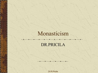 Monasticism
DR.PRICILA
Dr.R.Pricila
 