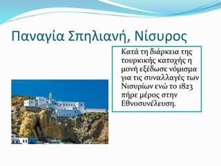 Παναγία Σπηλιανή, Νίσυρος
Κατά τη διάρκεια της
τουρκικής κατοχής η
μονή εξέδωσε νόμισμα
για τις συναλλαγές των
Νισυρίων ενώ το 1823
πήρε μέρος στην
Εθνοσυνέλευση.
 