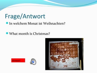 Frage/Antwort
In welchem Monat ist Weihnachten?


What month is Christmas?




   Antwort
 