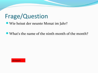 Frage/Question
Wie heisst der neunte Monat im Jahr?


What‘s the name of the ninth month of the month?




   Antwort
 