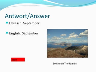 Antwort/Answer
Deutsch: September


English: September




   Start
                      Die Inseln/The islands
 