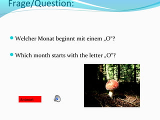Frage/Question:


Welcher Monat beginnt mit einem „O“?


Which month starts with the letter „O“?




    Antwort
 