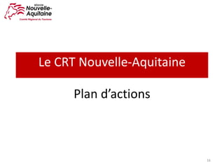 Plan	d’actions
16
Le	CRT	Nouvelle-Aquitaine
 
