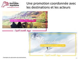 24
Une	promotion	coordonnée	avec	
les	destinations	et	les	acteurs
Exemples	de	valorisation	des	destinations
 