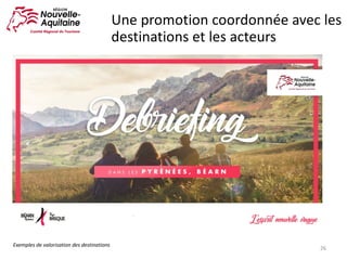 26
Une	promotion	coordonnée	avec	les	
destinations	et	les	acteurs
Exemples	de	valorisation	des	destinations
 