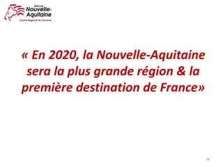 38
« En	2020,	la	Nouvelle-Aquitaine
sera	la	plus	grande	région	&	la	
première	destination	de	France»
 